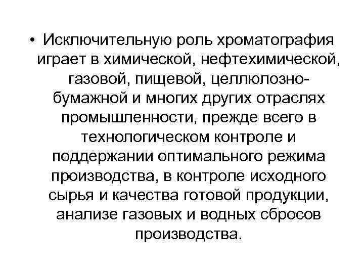  • Исключительную роль хроматография играет в химической, нефтехимической, газовой, пищевой, целлюлознобумажной и многих