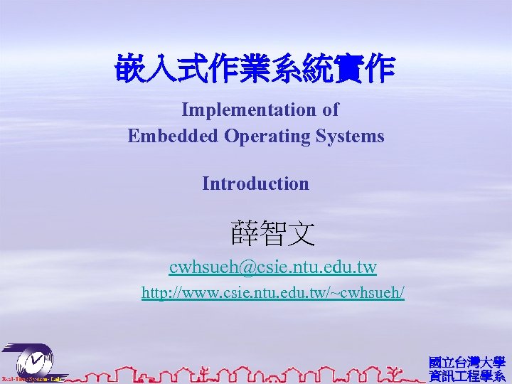 嵌入式作業系統實作 Implementation of Embedded Operating Systems Introduction 薛智文 cwhsueh@csie. ntu. edu. tw http: //www.