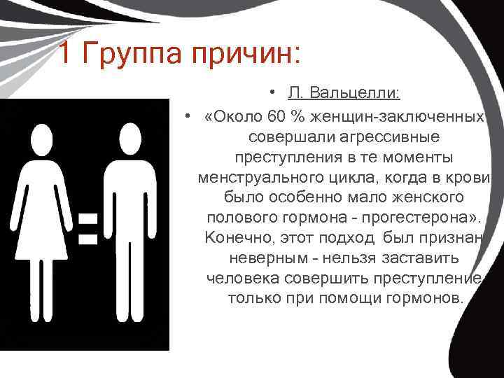1 Группа причин: • Л. Вальцелли: • «Около 60 % женщин-заключенных совершали агрессивные преступления