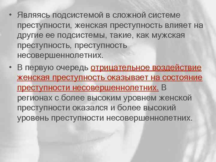  • Являясь подсистемой в сложной системе преступности, женская преступность влияет на другие ее