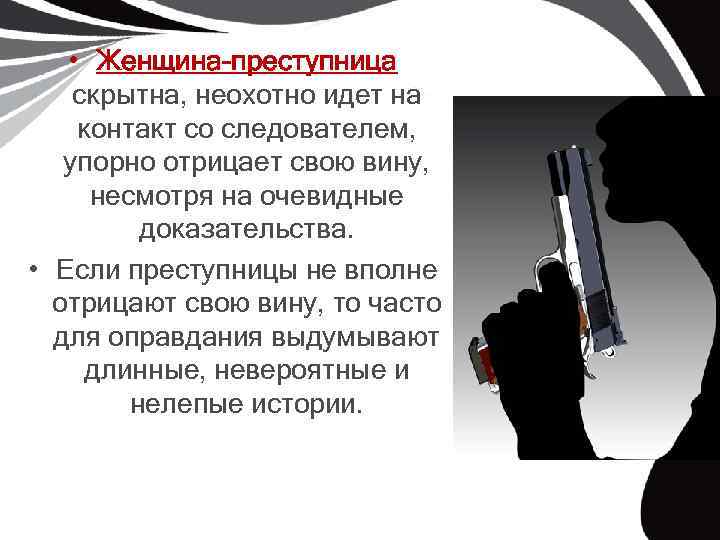  • Женщина-преступница скрытна, неохотно идет на контакт со следователем, упорно отрицает свою вину,