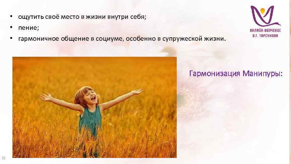  • ощутить своё место в жизни внутри себя; • пение; • гармоничное общение