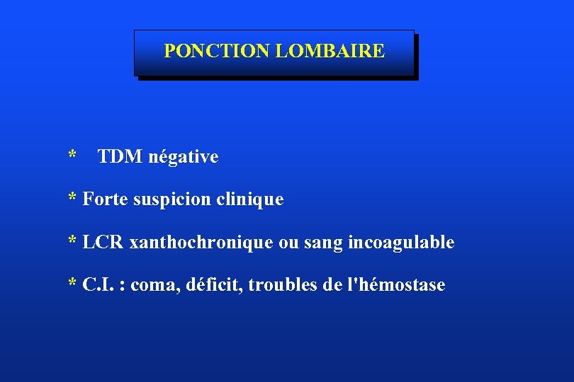 PONCTION LOMBAIRE * TDM négative * Forte suspicion clinique * LCR xanthochronique ou sang