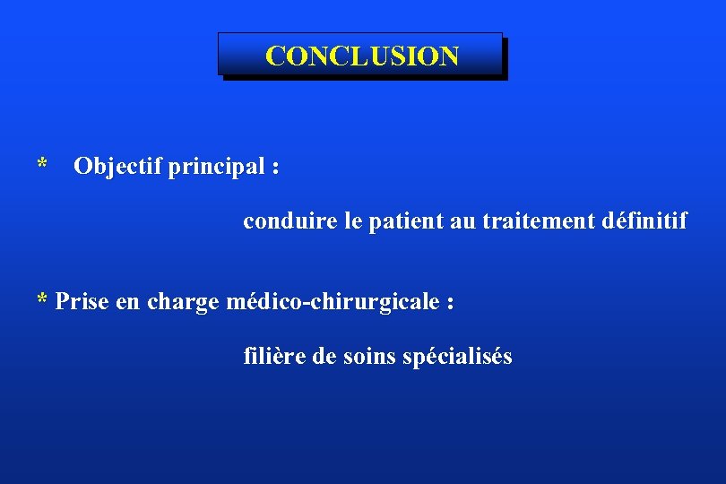 CONCLUSION * Objectif principal : conduire le patient au traitement définitif * Prise en