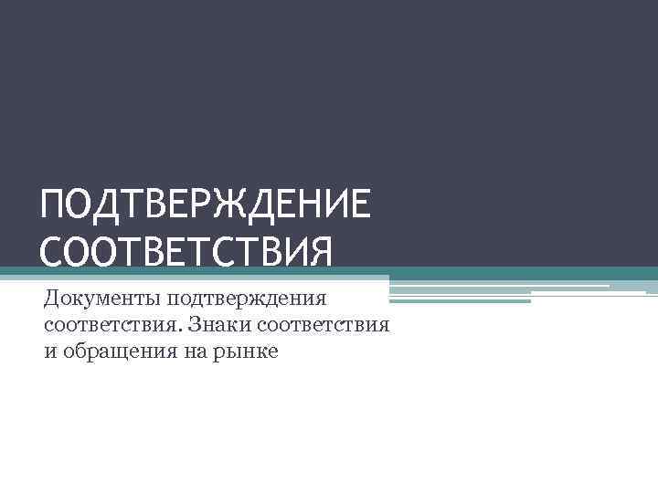 ПОДТВЕРЖДЕНИЕ СООТВЕТСТВИЯ Документы подтверждения соответствия. Знаки соответствия и обращения на рынке 