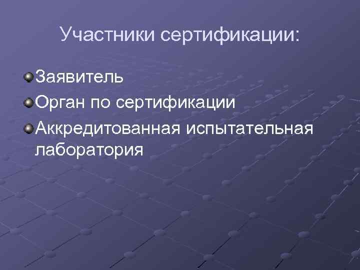 Участники сертификации: Заявитель Орган по сертификации Аккредитованная испытательная лаборатория 