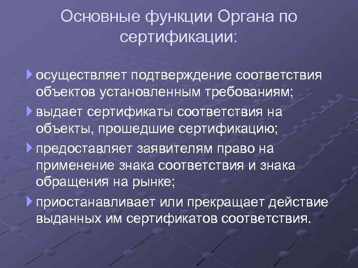 Основные функции Органа по сертификации: осуществляет подтверждение соответствия объектов установленным требованиям; выдает сертификаты соответствия