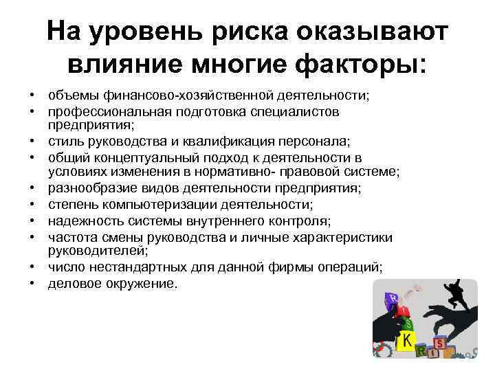 На уровень риска оказывают влияние многие факторы: • объемы финансово-хозяйственной деятельности; • профессиональная подготовка