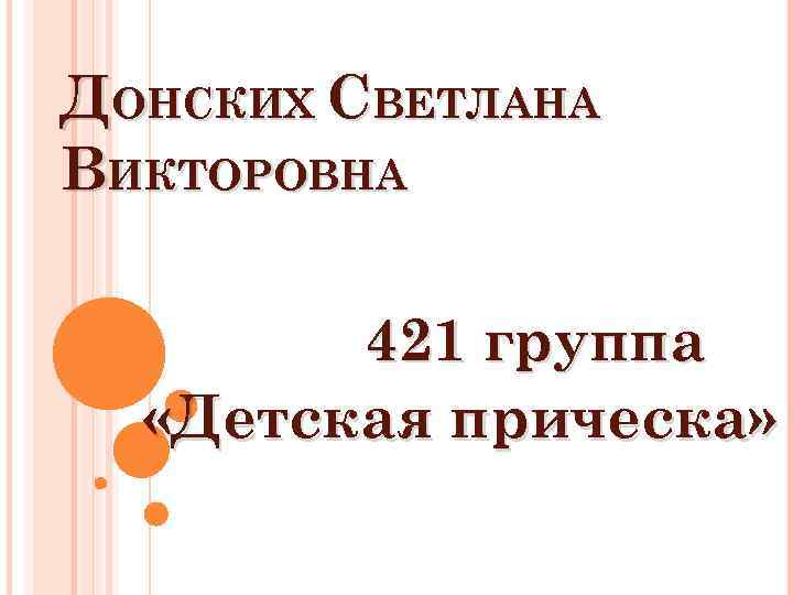 ДОНСКИХ СВЕТЛАНА ВИКТОРОВНА 421 группа «Детская прическа» 