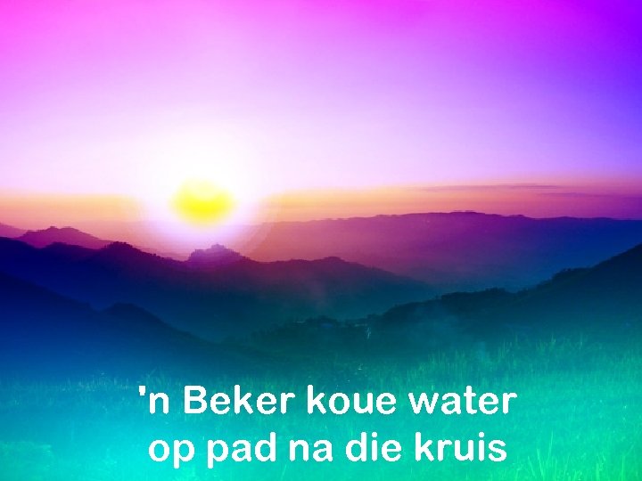 'n Beker koue water op pad na die kruis 