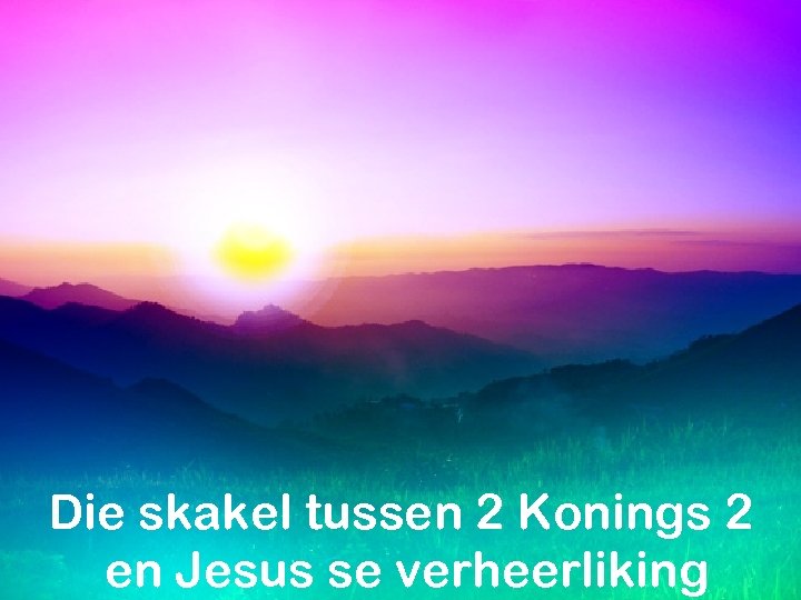 Die skakel tussen 2 Konings 2 en Jesus se verheerliking 