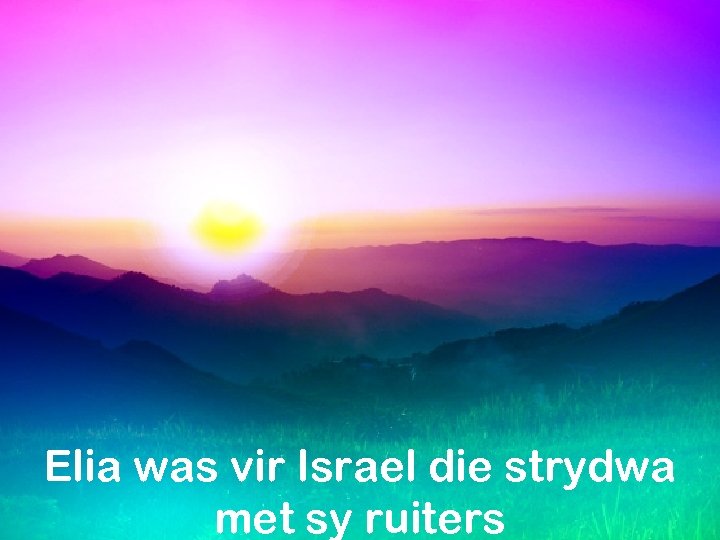 Elia was vir Israel die strydwa met sy ruiters 