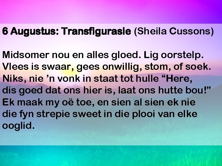 6 Augustus: Transfigurasie (Sheila Cussons) Midsomer nou en alles gloed. Lig oorstelp. Vlees is