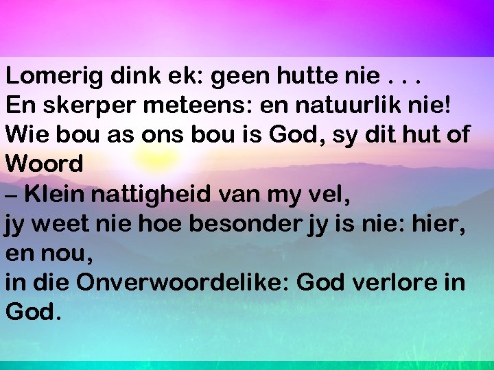 Lomerig dink ek: geen hutte nie. . . En skerper meteens: en natuurlik nie!