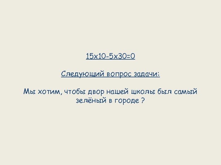 15 х10 -5 х30=0 Следующий вопрос задачи: Мы хотим, чтобы двор нашей школы был