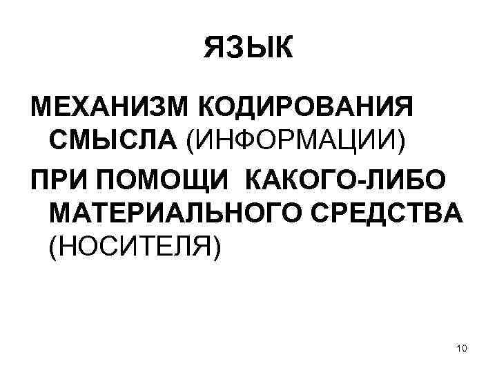 ЯЗЫК МЕХАНИЗМ КОДИРОВАНИЯ СМЫСЛА (ИНФОРМАЦИИ) ПРИ ПОМОЩИ КАКОГО-ЛИБО МАТЕРИАЛЬНОГО СРЕДСТВА (НОСИТЕЛЯ) 10 