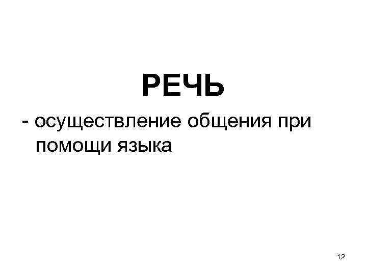 РЕЧЬ - осуществление общения при помощи языка 12 