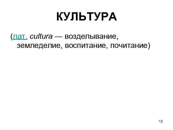 КУЛЬТУРА (лат. cultura — возделывание, земледелие, воспитание, почитание) 13 