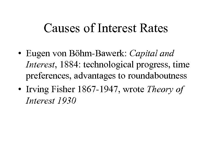 Causes of Interest Rates • Eugen von Böhm-Bawerk: Capital and Interest, 1884: technological progress,