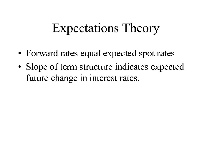Expectations Theory • Forward rates equal expected spot rates • Slope of term structure