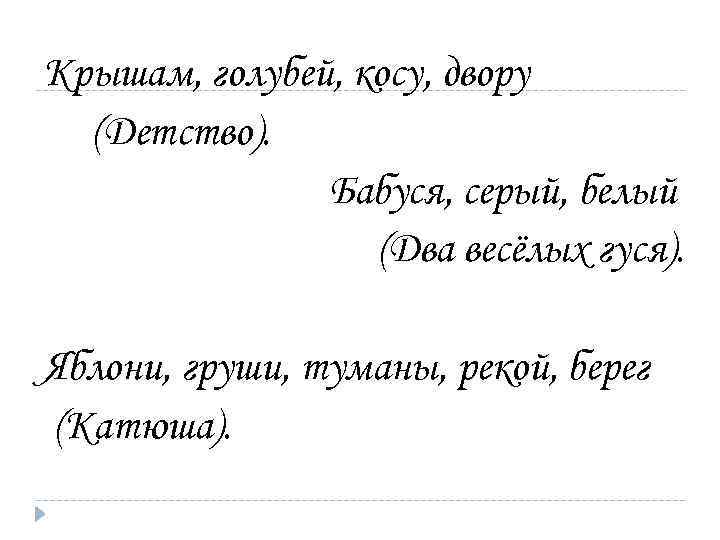 Крышам, голубей, косу, двору (Детство). Бабуся, серый, белый (Два весёлых гуся). Яблони, груши, туманы,