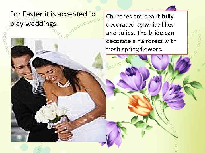 For Easter it is accepted to play weddings. Churches are beautifully decorated by white