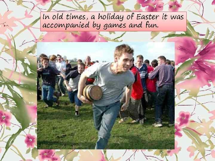 In old times, a holiday of Easter it was accompanied by games and fun.