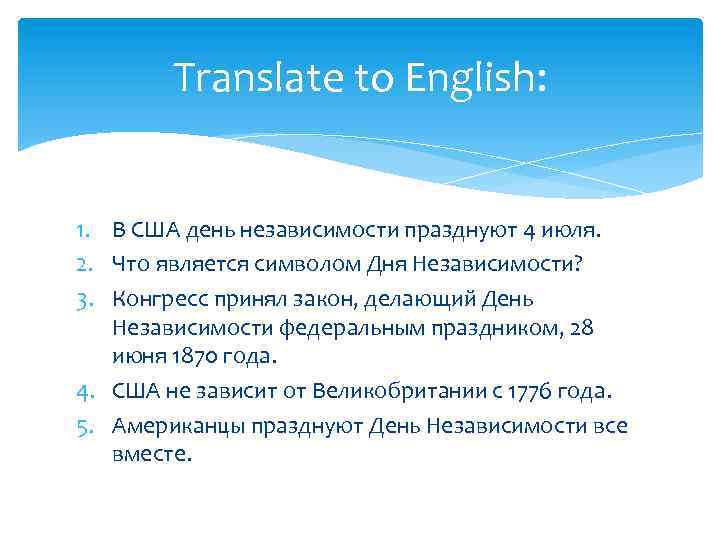 Translate to English: 1. В США день независимости празднуют 4 июля. 2. Что является