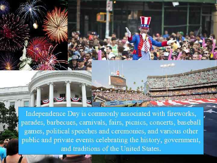 Independence Day is commonly associated with fireworks, parades, barbecues, carnivals, fairs, picnics, concerts, baseball