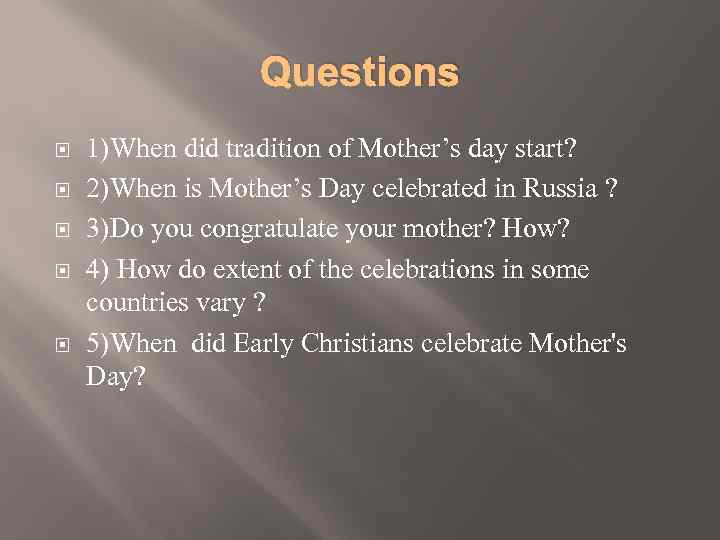 Questions 1)When did tradition of Mother’s day start? 2)When is Mother’s Day celebrated in