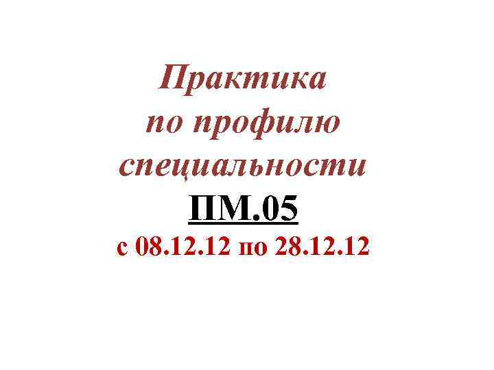 Практика по профилю специальности ПМ. 05 с 08. 12 по 28. 12 