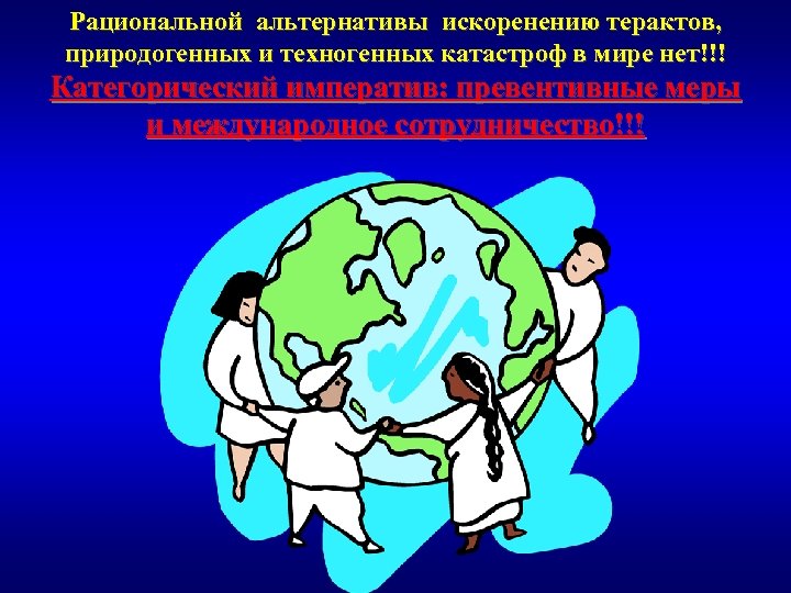 Рациональной альтернативы искоренению терактов, природогенных и техногенных катастроф в мире нет!!! Категорический императив: превентивные