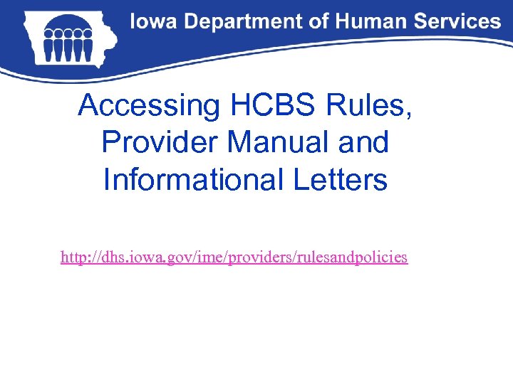 Accessing HCBS Rules, Provider Manual and Informational Letters http: //dhs. iowa. gov/ime/providers/rulesandpolicies 