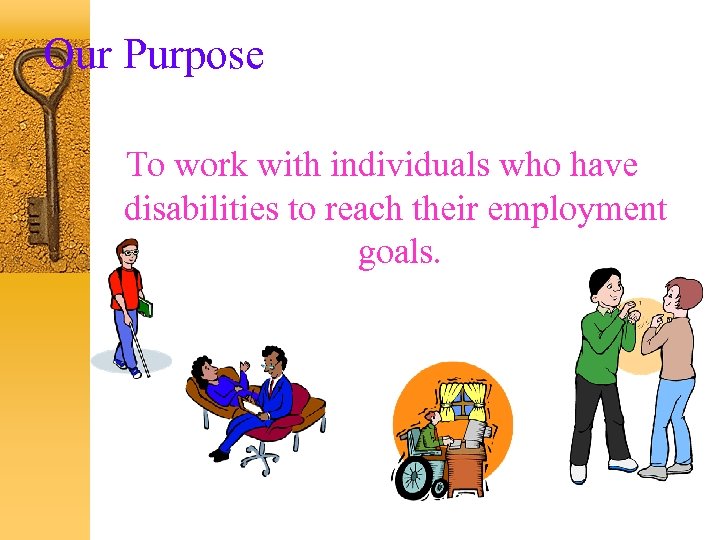 Our Purpose To work with individuals who have disabilities to reach their employment goals.