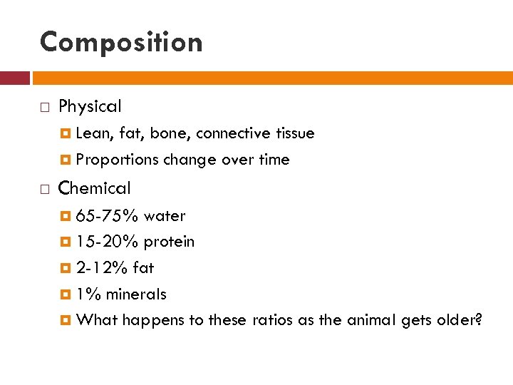 Composition Physical Lean, fat, bone, connective tissue Proportions change over time Chemical 65 -75%