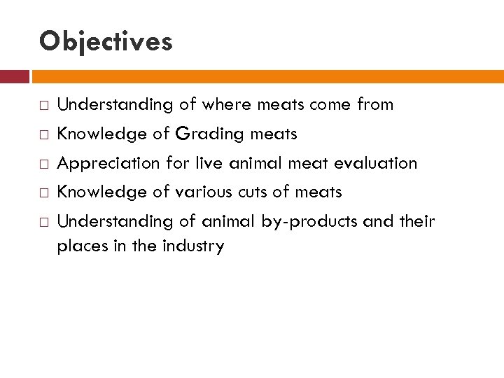 Objectives Understanding of where meats come from Knowledge of Grading meats Appreciation for live