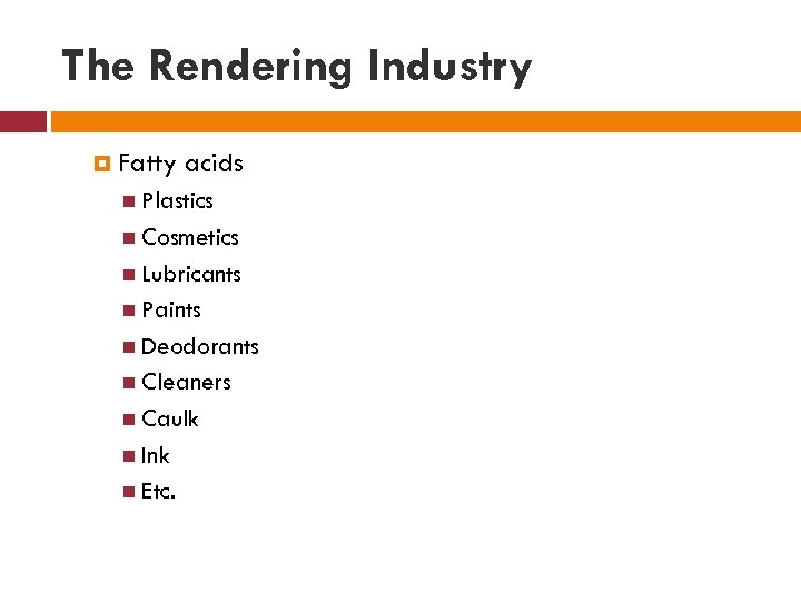 The Rendering Industry Fatty acids Plastics Cosmetics Lubricants Paints Deodorants Cleaners Caulk Ink Etc.