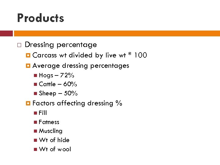 Products Dressing percentage Carcass wt divided by live wt * 100 Average dressing percentages