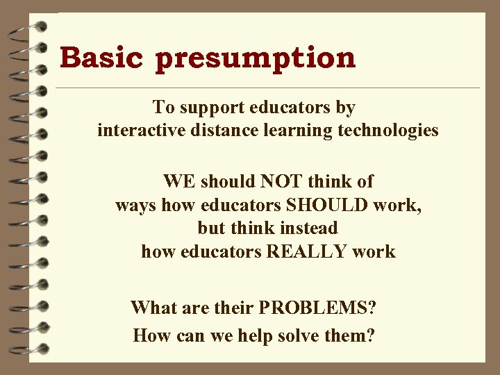 Basic presumption To support educators by interactive distance learning technologies WE should NOT think