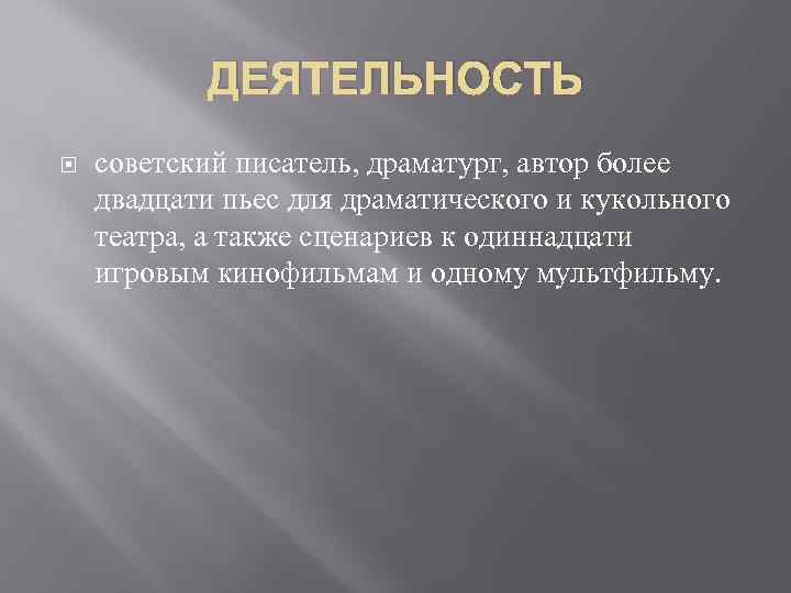 ДЕЯТЕЛЬНОСТЬ советский писатель, драматург, автор более двадцати пьес для драматического и кукольного театра, а