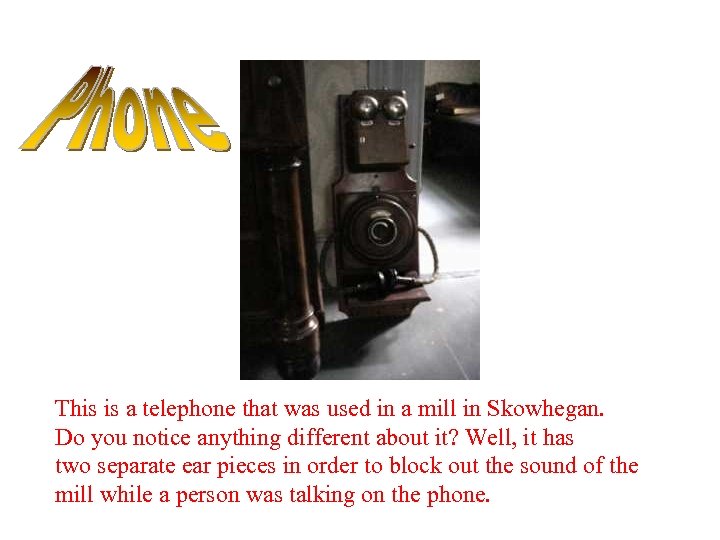 This is a telephone that was used in a mill in Skowhegan. Do you