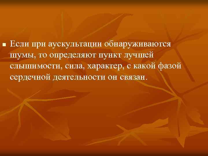 n Если при аускультации обнаруживаются шумы, то определяют пункт лучшей слышимости, сила, характер, с