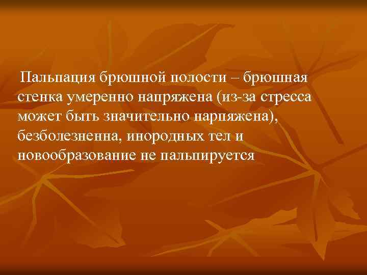 Пальпация брюшной полости – брюшная стенка умеренно напряжена (из-за стресса может быть значительно нарпяжена),