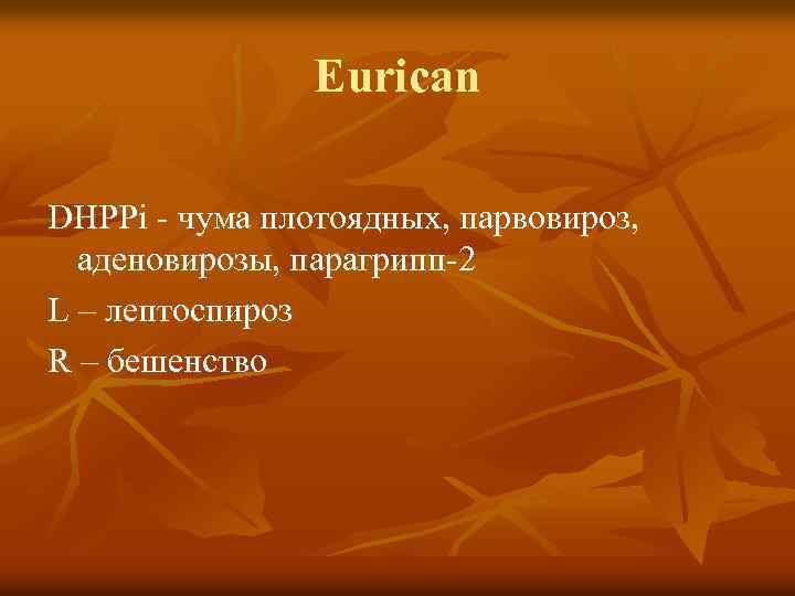 Eurican DHPPi - чума плотоядных, парвовироз, аденовирозы, парагрипп-2 L – лептоспироз R – бешенство