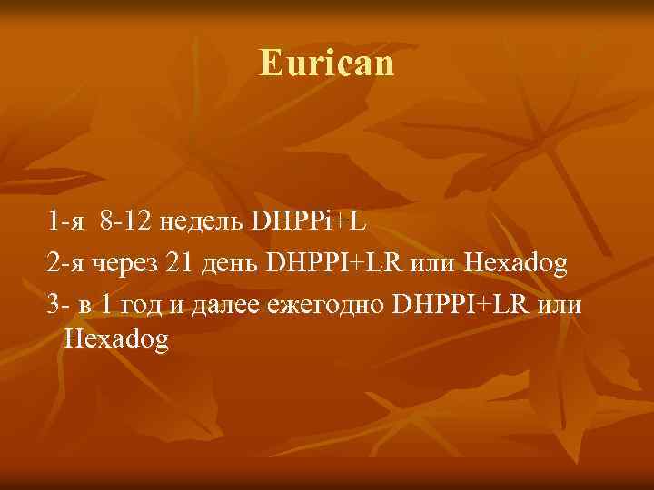 Eurican 1 -я 8 -12 недель DHPPi+L 2 -я через 21 день DHPPI+LR или