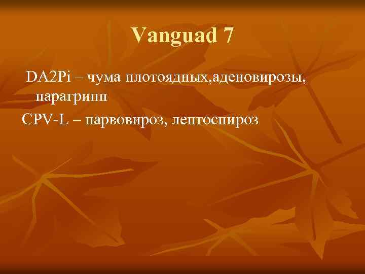 Vanguad 7 DA 2 Pi – чума плотоядных, аденовирозы, парагрипп СPV-L – парвовироз, лептоспироз