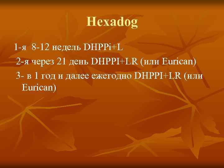 Hexadog 1 -я 8 -12 недель DHPPi+L 2 -я через 21 день DHPPI+LR (или