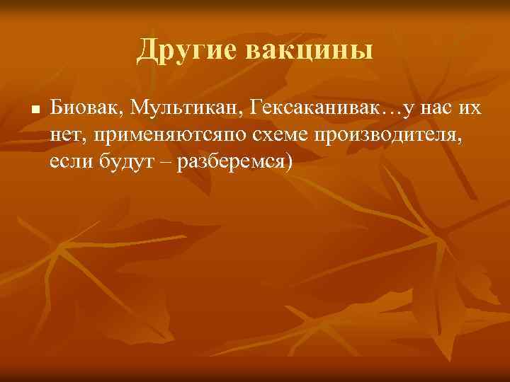 Другие вакцины n Биовак, Мультикан, Гексаканивак…у нас их нет, применяютсяпо схеме производителя, если будут