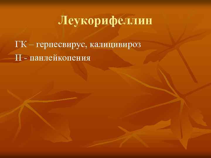 Леукорифеллин ГК – герпесвирус, калицивироз П - панлейкопения 