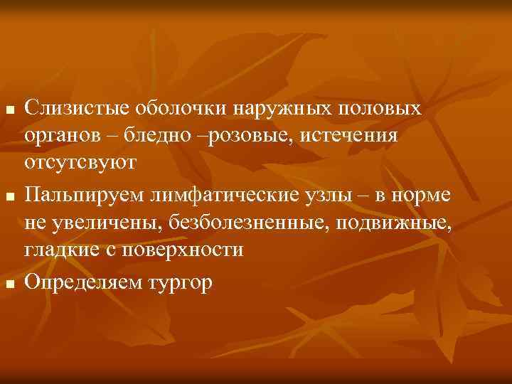 n n n Слизистые оболочки наружных половых органов – бледно –розовые, истечения отсутсвуют Пальпируем